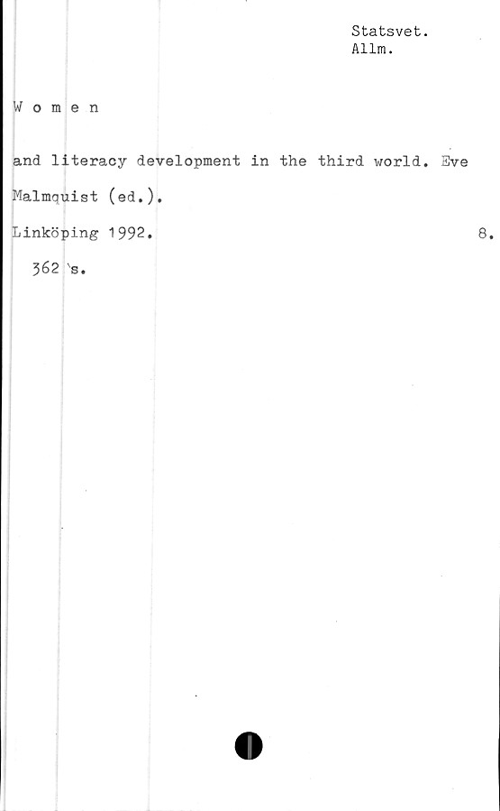  ﻿Statsvet.
Allm.
Women
and literacy development in the third world. Eve
Malmquist (ed.).
Linköping 1992.	8.
362 s.