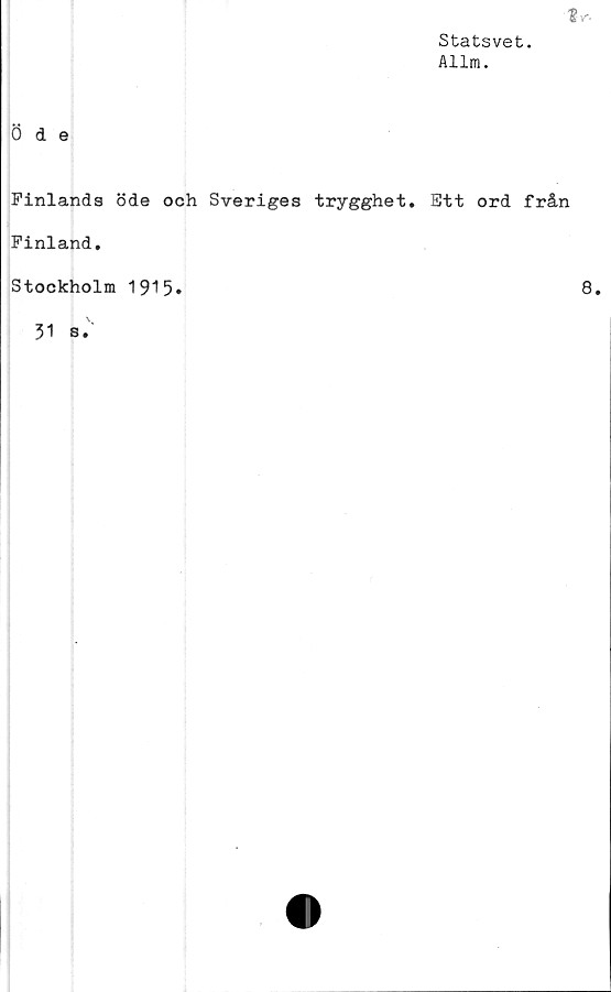  ﻿Statsvet.
Allra.
Öde
Finlands öde och Sveriges trygghet. Ett ord från
Finland.
Stockholm 1915
8