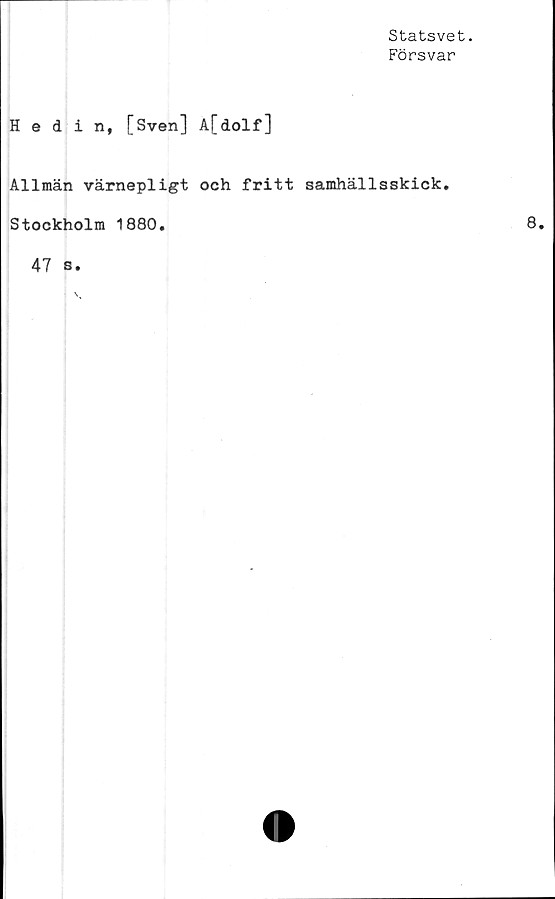  ﻿Statsvet.
Försvar
Hedin, [Sven] A[dolf]
Allmän värnepligt och fritt samhällsskick.
Stockholm 1880.
47 s.
8.