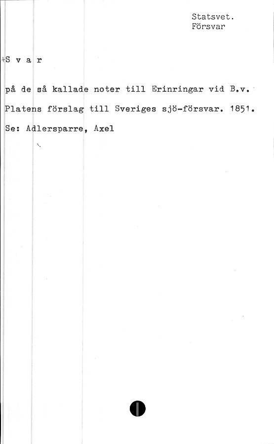  ﻿Statsvet.
Försvar
+Svar
på de så kallade noter till Erinringar vid B.v.
Plåtens förslag till Sveriges s,jö-försvar. 1851
Se: Adlersparre, Axel