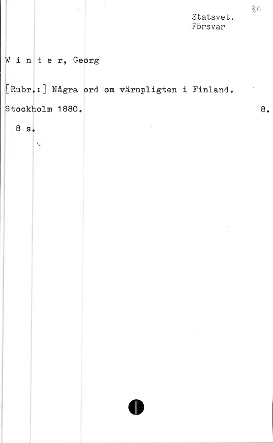  ﻿Statsvet
Försvar
Winter, Georg
[Rubr.:] Några ord om värnpligten i Finland
Stockholm 1880