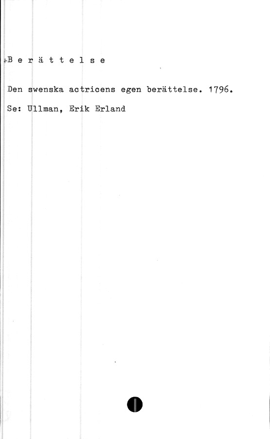  ﻿♦-Berättelse
Den swenska actricens egen berättelse. 1796.
Ses Ullman, Erik Erland