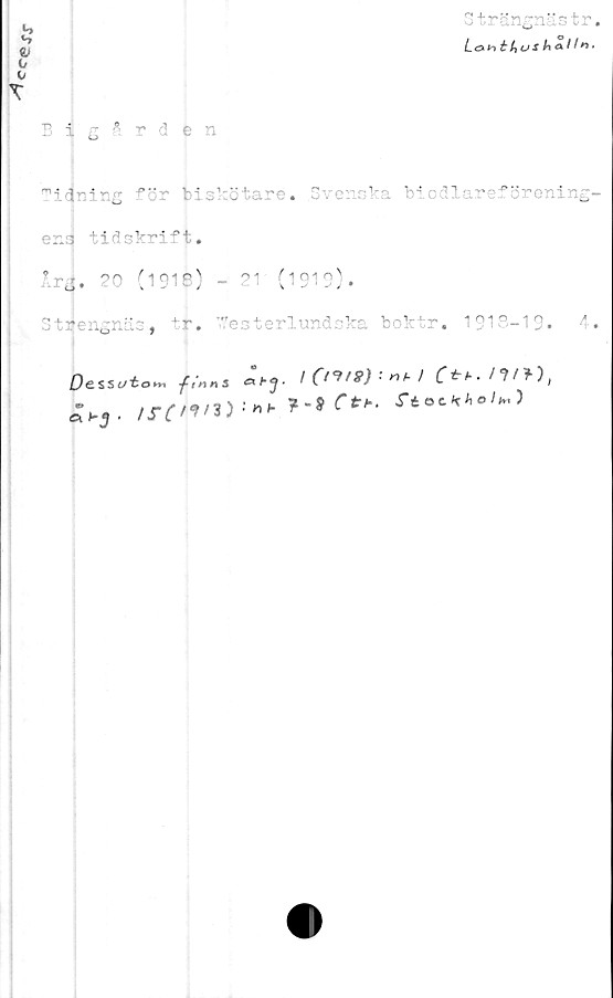  ﻿CC<?JJT
Strängnästr,
Lonthushatln.
*
2 ig°r ’ e
jfiiig ^ör fciskötare. Svenska biodlareförenins-
er.3 tidskrift.
■rj. 20 (191S) - 21 (1912).
Stiengnäs, tr. T-7esterlunäoka boktr. 1913-19.	4.
Dessutom -finns ahJ- /	C
,	/S-C'1'3)f~9 C