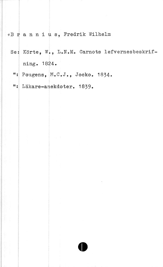  ﻿4Brannius, Fredrik Y/ilhelm
Se: Körte, W., L.N.M. Carnots lefvernesbeskrif-
ning. 1824.
Pougens,	Jocko. 1834.
ff »
Läkare-anekdoter
1839
