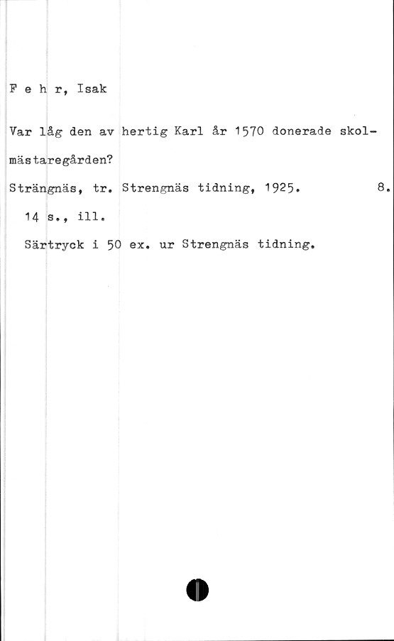 ﻿Var låg den av hertig Karl år 1570 donerade skol
mästaregården?
Strängnäs, tr. Strengnäs tidning, 1925»
14 s•, ill*
Särtryck i 50 ex. ur Strengnäs tidning.