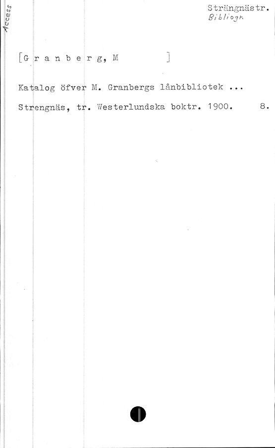  ﻿Strängnästr.
Bi b/iOJh
[Granberg, M
Katalog öfver M. Granbergs lånbibliotek ...
Strengnäs, tr. Westerlundska boktr. 1900.	8.