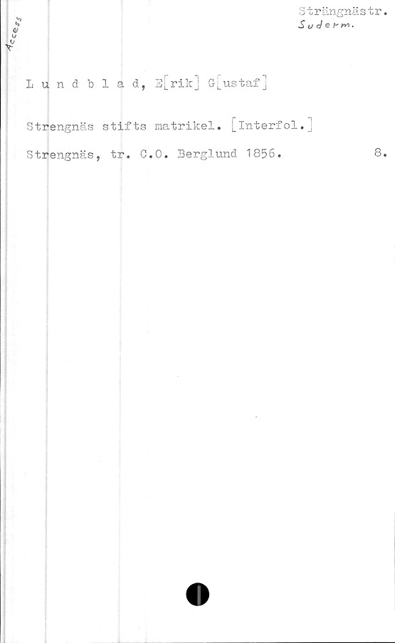  ﻿Lundb
Strengnäs
Strengnäs
Strängnästr
ii/o/ei-w.
1 a d, E[rik] Gfustaf]
stifts matrikel. [Interfol.]
tr. C.O. Berglund 1856.	8