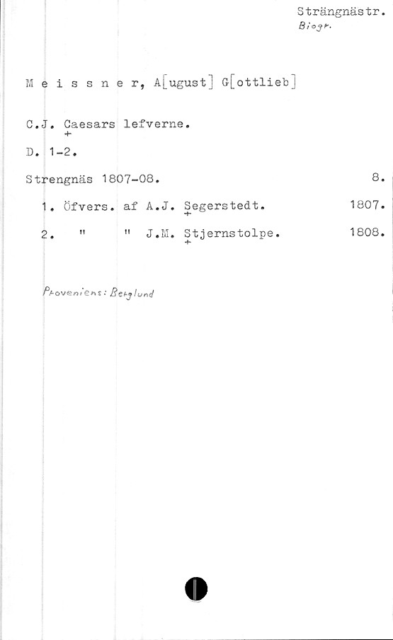  ﻿Strängnästr
0/ 03 h.
Meissner, A[ugust] ff[ottlieb]
C.	J. Caesars lefverne.
4-
D.	1-2.
Strengnäs 1807-08.
1. öfvers. af A.J. Segerstedt.
2.	"	" J.M. Stjernstolpe.
8.
1807.
1808.
/VovenfCns