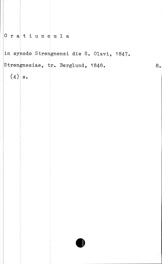  ﻿Oratiuncula
in synodo Strengnensi die S. Olavi, 1847.
Strengnesiae, tr. Berglund, 1848.	8.
(4) s.
