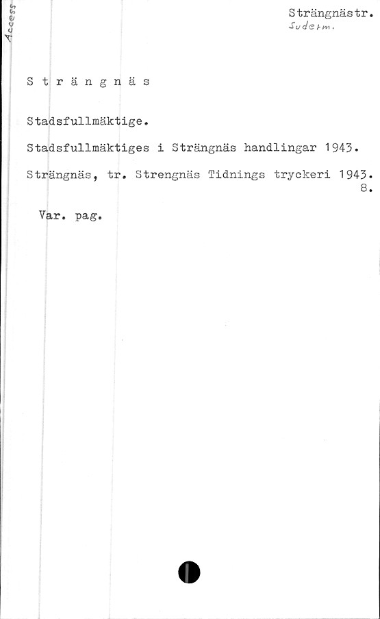  ﻿Cc«?rr
Strängnästr
So c/sA **>.
T
Strängnäs
Stadsfullmäktige.
Stadsfullmäktiges i Strängnäs handlingar 1943.
Strängnäs, tr. Strengnäs Tidnings tryckeri 1943
Var. pag.
