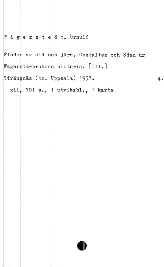  ﻿Tigerstedt, Örnulf
Floden av eld och järn. Gestalter och öden ur
Fagersta-brukens historia, [ill.]
Strängnäs (tr. Uppsala) 1957.
xii, 701 s., 1 utviksbl., 1 karta