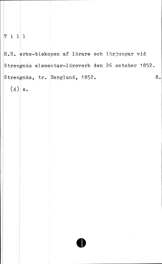  ﻿Till
H.H. erke-biskopen af lärare och lärjungar vid
Strengnäs elementar-läroverk den 26 october 1852.
Strengnäs, tr. Berglund, 1852.
(4) s.