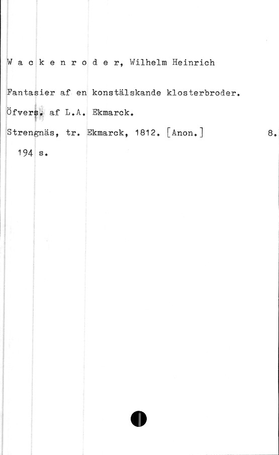  ﻿Wackenroder, Wilhelm Heinrich
Fantasier af en konstälskande klosterbroder.
Öfvers. af L.A. Ekmarck.
Strengnäs, tr. Ekmarck, 1812. [Anon.]
