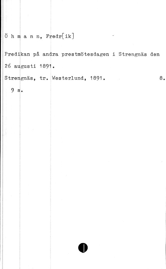  ﻿Öhmannf Fredr[ik]
Predikan på andra prestmötesdagen i Strengnäs den
26 augusti 1891.
Strengnäs, tr. Westerlund, 1891.	8.