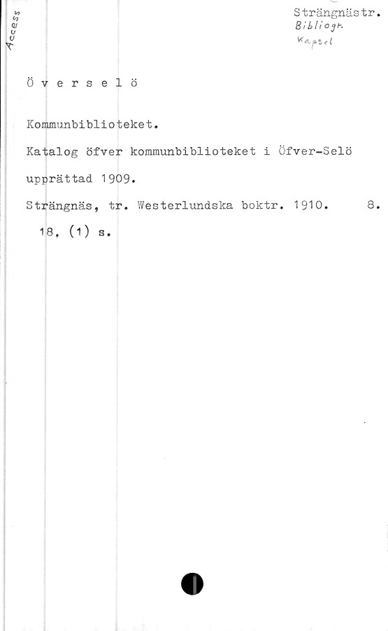  ﻿cces-:
Överselö
Ut
Y
Strängnästr.
Bi bli O JK
x*.ps<t
Kommunbiblioteket.
Katalog öfver kommunbiblioteket i Öfver-Selö
upprättad 1909.
Strängnäs, tr. Westerlundska boktr. 1910.	8.
18. (1)
s.
