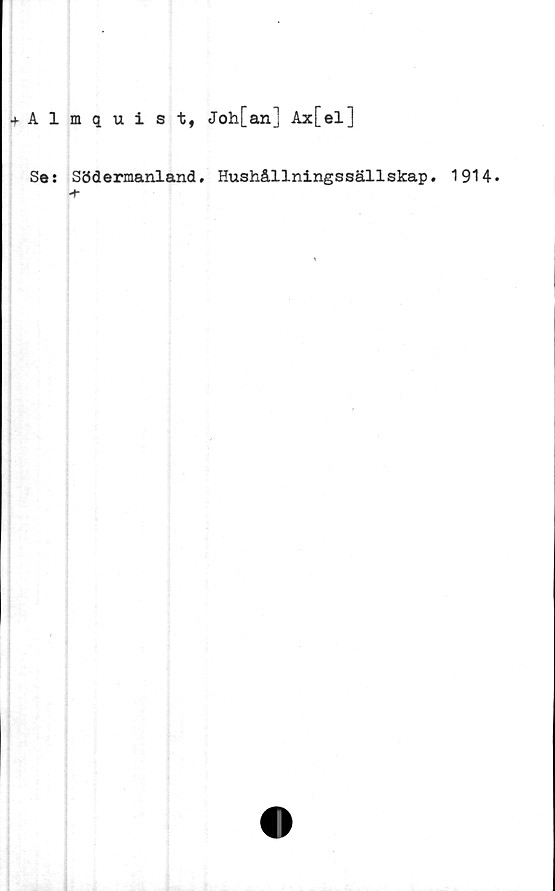  ﻿+ Almquist, Joh[an] Ax[el]
Se: Södermanland. Hushållningssällskap. 1914.
-t-