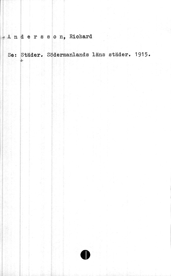  ﻿-^Andersson, Richard
Se: Städer. Södermanlands läns städer. 1915.
4-