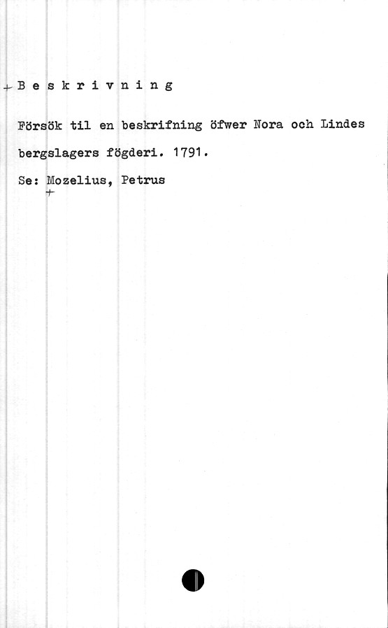  ﻿-^Beskrivning
Försök til en beskrifning öfwer Nora och Lindes
bergslagers fögderi. 1791.
Se: Mozelius, Petrus