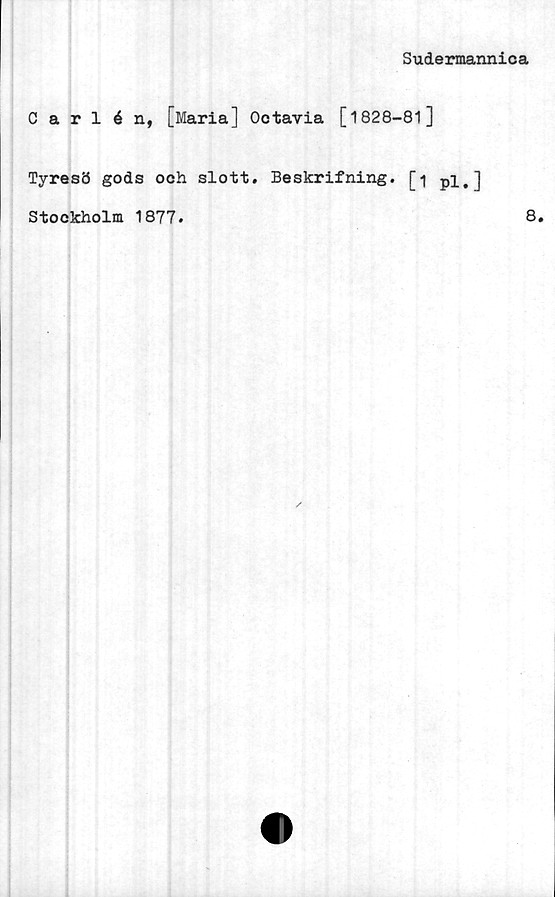  ﻿Sudermannica
Carlén, [Maria] Octavia [1828-81 ]
Tyresö gods och slott. Beskrifning. [1 pi,]
Stockholm 1877.
8.