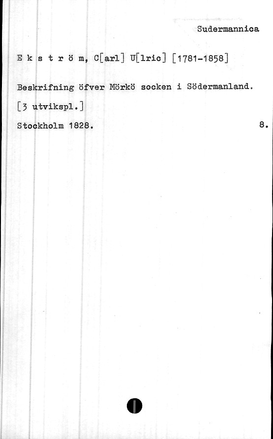  ﻿Sudermannica
Ekström, C[arl] U[lric] [1781-1858]
Beskrifning öfver Mörkö socken i Södermanland.
[3 utvikspl.]
Stockholm 1828
8