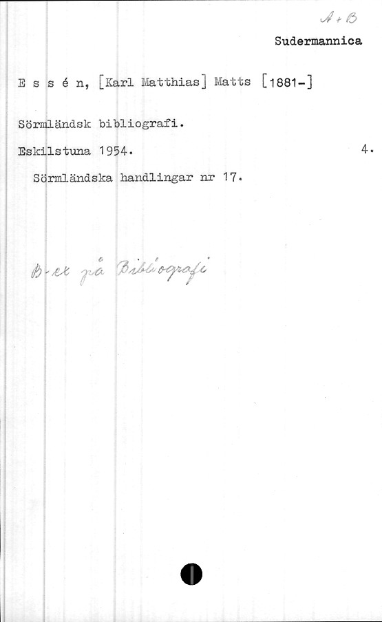  ﻿J+ö
Sudermannica
Essén, [Karl Matthias] Matts [l881-]
Sörmländsk bibliografi.
Eskilstuna 1954.
Sörmländska handlingar nr 17.
O