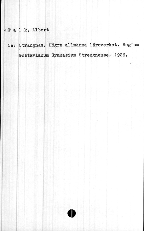  ﻿t Falk, Albert
Se: Strängnäs. Högre allmänna läroverket. Regium.
4
Gustavianum Gymnasium Strengnense. 1926.