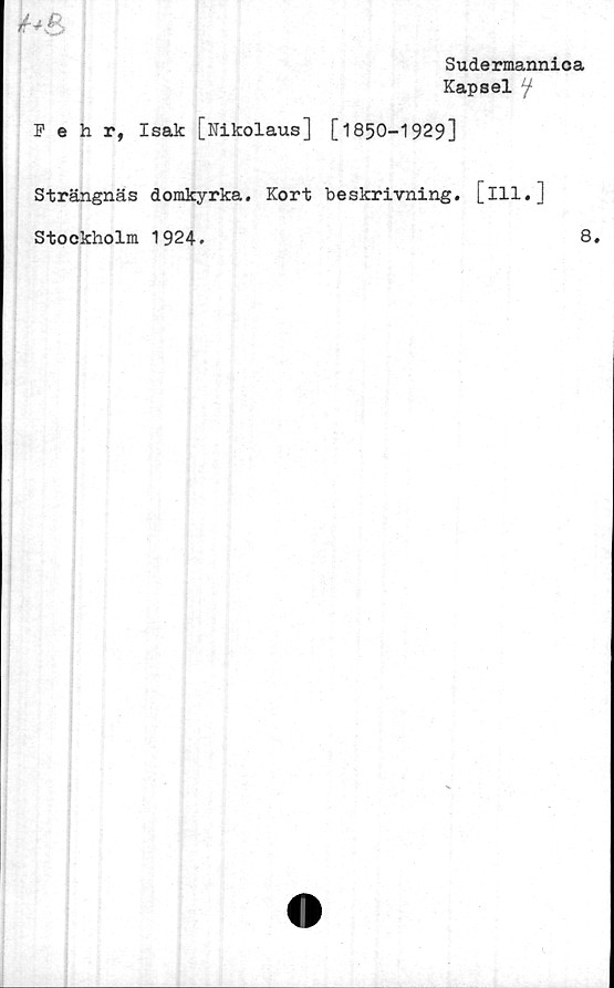  ﻿Sudermannica
Kapsel f
Fehr, Isak [Nikolaus] [1850-1929]
Strängnäs domkyrka. Kort beskrivning, [ill.]
Stockholm 1924.
8.
