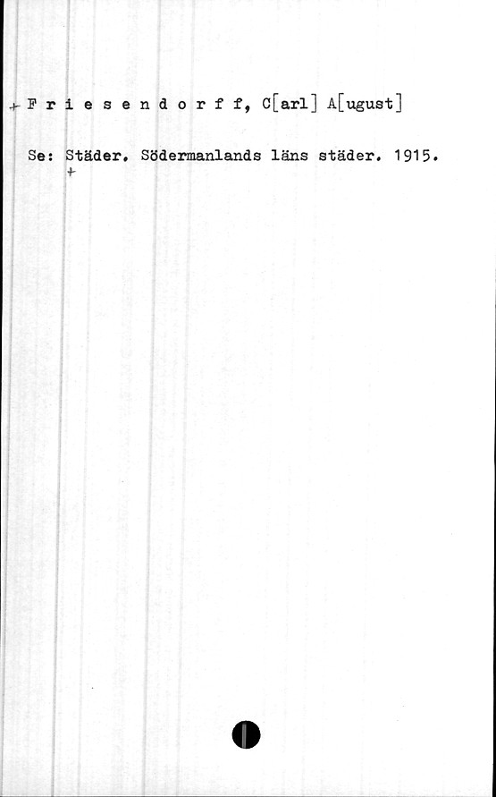  ﻿Friesendorff, c[arl] A[ugust]
Se: Städer. Södermanlands läns städer. 1915