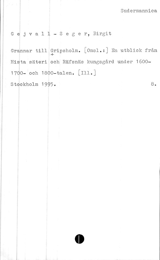  ﻿Sudermannica
Gejvall-Seger, Birgit
Grannar till Gripsholm. [Omsl.:] En utblick från
Hista säteri och Räfsnäs kungsgård under 1600-
1700- och 1800-talen, [ill.]
Stockholm 1995
8