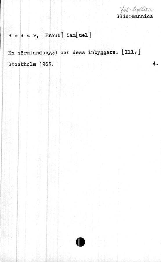  ﻿s4dermannica
Hedar, [Frans] Sam[uel]
En Sörmlandsbygd och dess inbyggare, [ill.]
Stockholm 1965.	4.