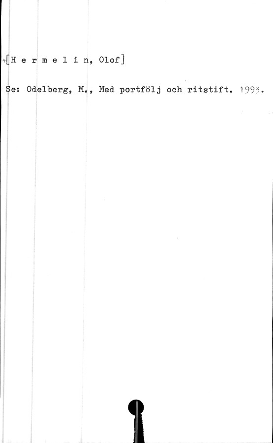  ﻿*[Hermelin, Olof]
Se: Odelberg, M., Med portfölj och ritstift. 1993.
11
