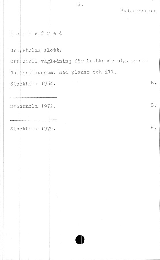  ﻿2.
Sudermannica
Mariefred
Gripsholms slott.
Officiell vägledning för besökande utg. genom
Nationalmuseum. Med planer och ill.
Stockholm 1964.
------------—
Stockholm 1972.
Stockholm 1975.
