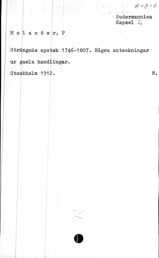  ﻿
Sudermannica
Kapsel Zj
Molander, P
Strängnäs apotek 1746-1807• Några anteckningar
ur gamla handlingar.
Stockholm 1912.	8.