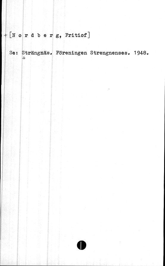  ﻿-t [Nordberg, Fritiof]
Se: Strängnäs, Föreningen Strengnenses, 1948,
4-