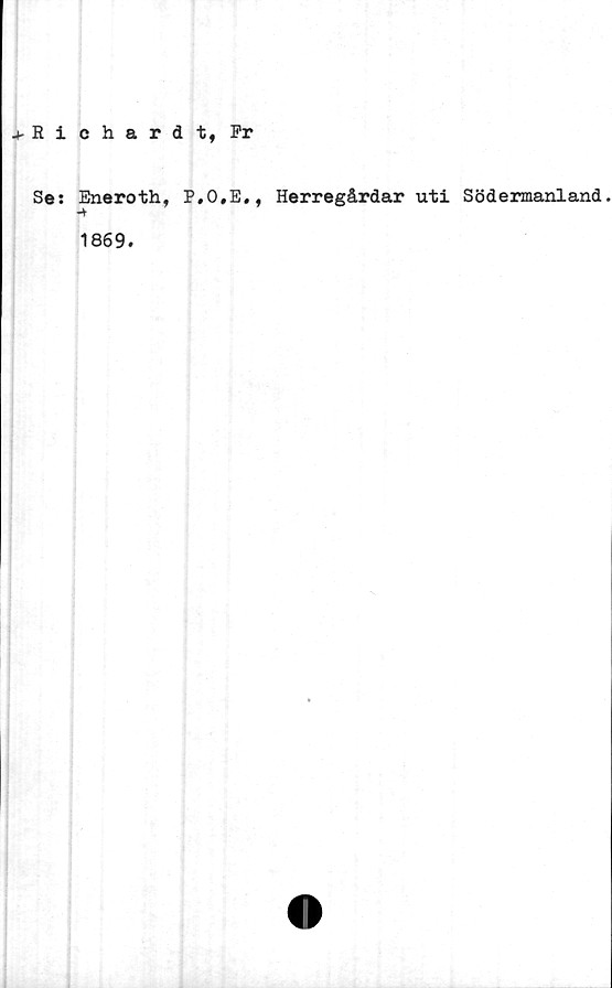  ﻿.►Richard t, Pr
Se: Eneroth, P.O.E., Herregårdar uti Södermanland
■+
1869.