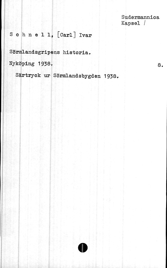  ﻿Sudermannica
Kapsel /
Schnell, [Carl] Ivar
Sörmlandsgripens historia.
Nyköping 1938.	8.
Särtryck ur Sörmland sbygd en 1938.