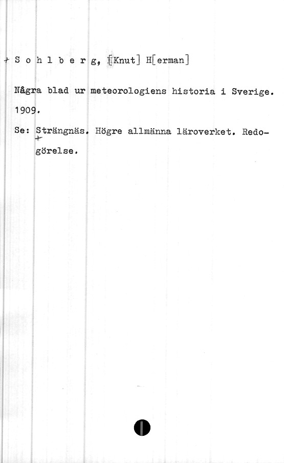  ﻿-f-Sohlberg, fKnut] H[erman]
Några blad ur meteorologiens historia i Sverige.
1909.
Se: Strängnäs. Högre allmänna läroverket. Redo-
görelse.