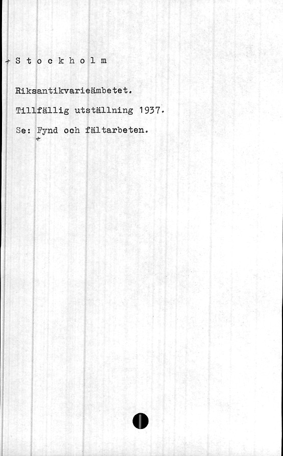  ﻿^Stockholm
Riksantikvarieämbetet.
Tillfällig utställning 1937.
Se: Fynd och fältarbeten.
