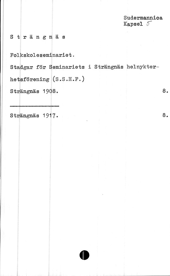  ﻿Sudermannica
Kapsel
Strängnäs
Folkskoleseminariet.
Stadgar för Seminariets i Strängnäs helnykter-
hetsförening (S.S.H.F.)
Strängnäs 1908.	8
Strängnäs 1917*	8