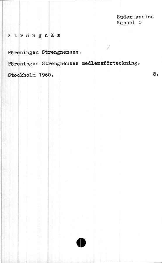  ﻿Sudermannica
Kapsel 5"
Strängnäs
/
Föreningen Strengnenses.
Föreningen Strengnenses medlemsförteckning.
Stockholm 1960.	8»