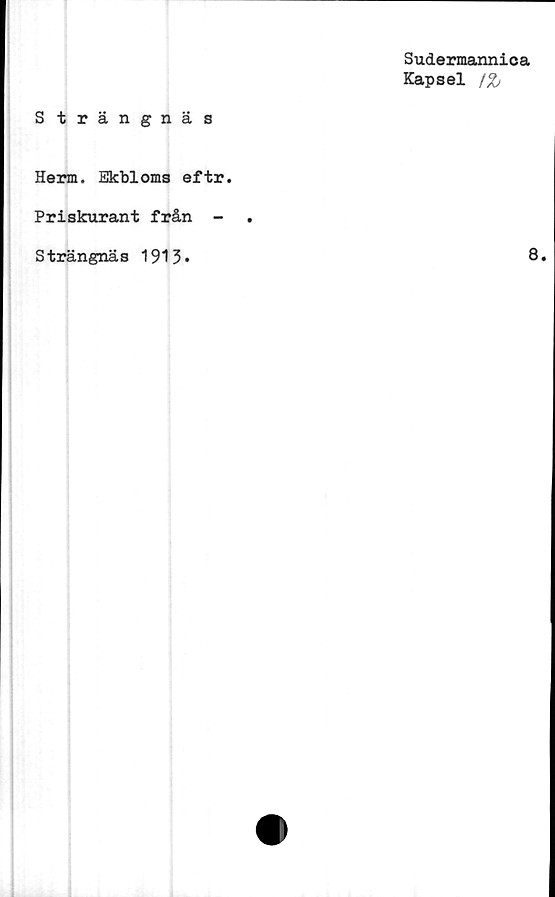  ﻿Strängnäs
Sudermannica
Kapsel i%
Herm. Ekbloms eftr.
Priskurant från -
Strängnäs 1913*
8.