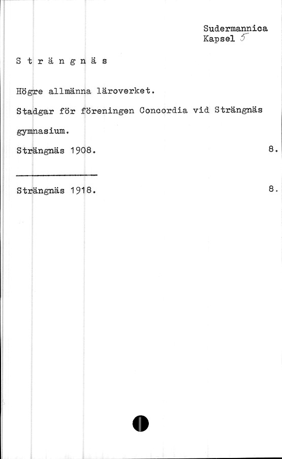  ﻿Sudermannica
Kapsel
S trängnäs
Högre allmänna läroverket.
Stadgar för föreningen Concordia vid Strängnäs
gymnasium,
Strängnäs 1908.	8
Strängnäs 1918.
8