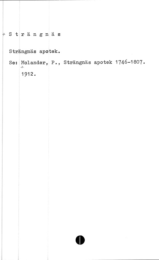  ﻿+ S trängnäs
Strängnäs apotek.
Ses Molander, P., Strängnäs apotek 1746-1807.
1912.
