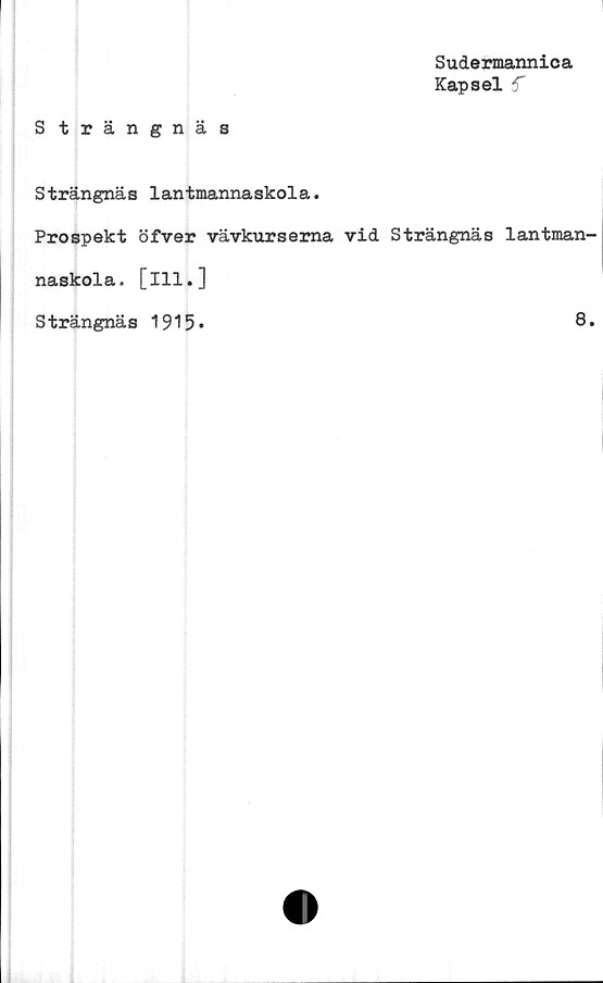  ﻿Sudermannica
Kapsel 5*

Strängnäs
Strängnäs lantmannaskola.
Prospekt öfver vävkurserna vid Strängnäs lantman-
naskola. [ill.]
Strängnäs 1915*
8