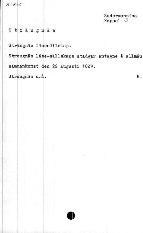  ﻿Sudermannica
Kapsel 13
Strängnäs
Strängnäs läsesällskap.
Strengnäs läse-sällskaps stadgar antagne å allmän
sammankomst den 22 augusti 1829*
Strengnäs u.å.	8.