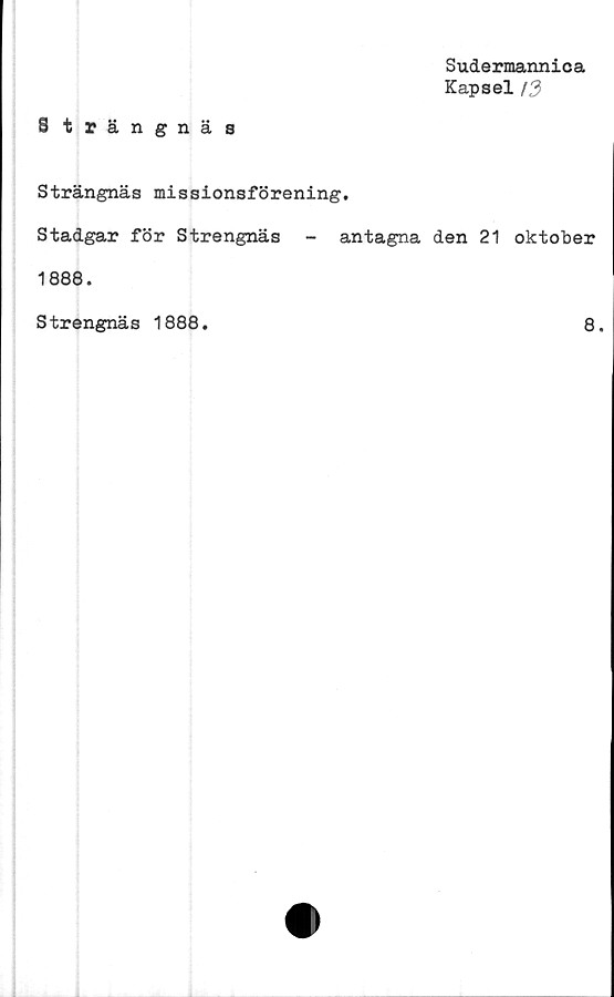  ﻿Sudermannica
Kapsel (3
Strängnäs
Strängnäs missionsförening.
Stadgar för Strengnäs - antagna den 21 oktober
1888.
Strengnäs 1888
8.