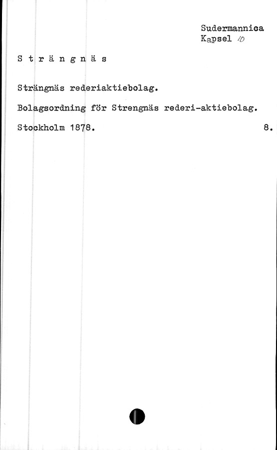  ﻿Sudermannioa
Kapsel /o
Strängnäs
Strängnäs rederiaktiebolag.
Bolagsordning för Strengnäs rederi-aktiebolag.
Stockholm 1878.	8.