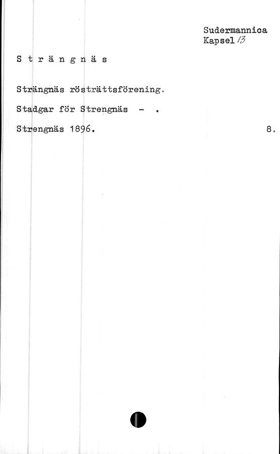  ﻿Sudermannica
Kapsel
S trängnäs
Strängnäs rösträttsförening.
Stadgar för Strengnäs -
Strengnäs 1896.	8.