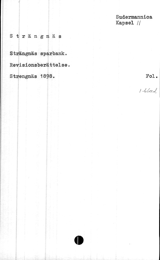  ﻿Sudermannica
Kapsel II
Strängnäs
Strängnäs sparbank.
Revisionsberättelse.
Strengnäs 1898.
Pol.
/