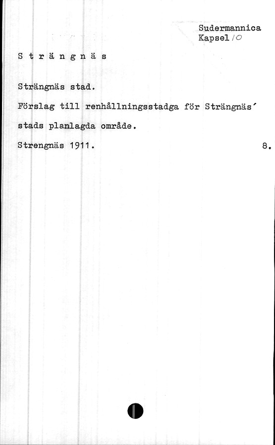  ﻿Sudermannica
Kapsel
S trängnäs
Strängnäs stad.
Förslag till renhållningsstadga för Strängnäs'
stads planlagda område.
Strengnäs 1911.	8.